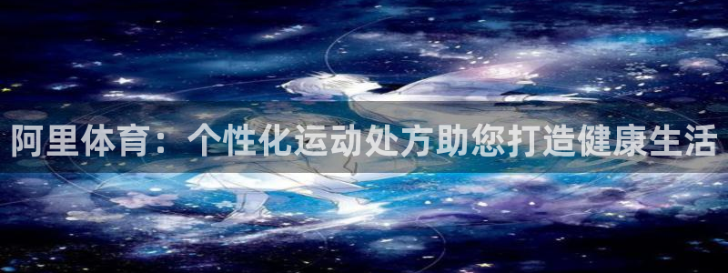 风速体育直播篮球nba：阿里体育：个性化运动处方助您打造健康生活