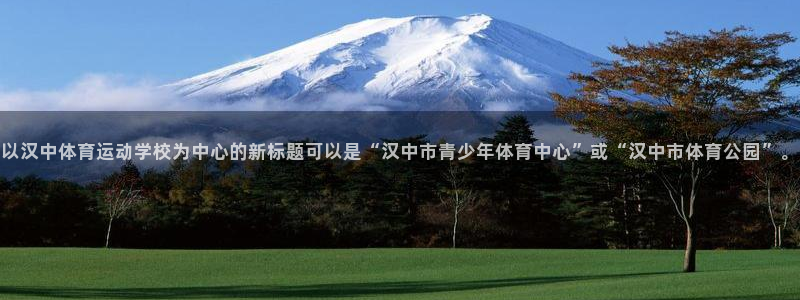 风速体育手机直播：以汉中体育运动学校为中心的新标题可以是“汉中市青少年体育中心”或“汉中市体育公园”。