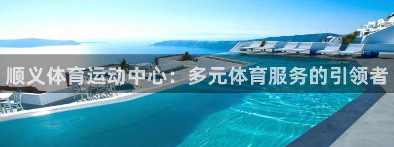 风速体育app下载官网最新版：顺义体育运动中心：多元体育服务的引领者