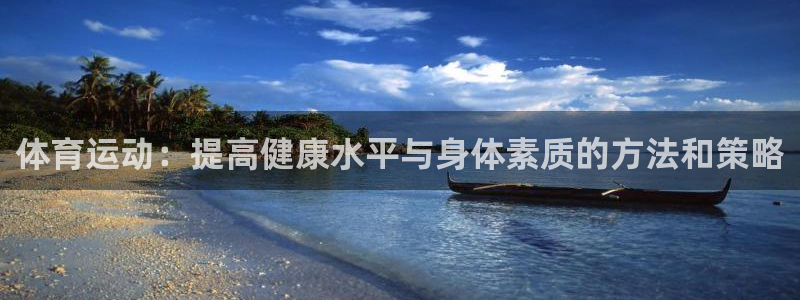 风速体育app下载：体育运动：提高健康水平与身体素质的方法和策略